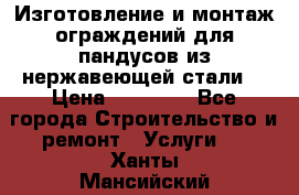 Изготовление и монтаж ограждений для пандусов из нержавеющей стали. › Цена ­ 10 000 - Все города Строительство и ремонт » Услуги   . Ханты-Мансийский